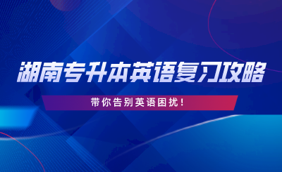 2024年湖南專升本英語復(fù)習(xí)攻略，告別英語困擾！.png