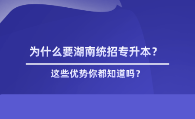 為什么要湖南統(tǒng)招專升本？這些優(yōu)勢你都知道嗎？.png