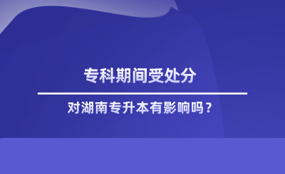 專科期間受處分對湖南專升本有影響嗎.png