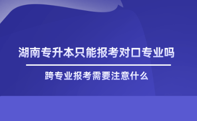 湖南專升本只能報(bào)考對口專業(yè)嗎.png