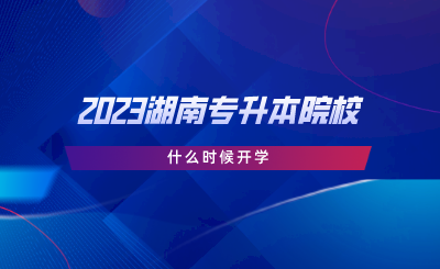 2023湖南專升本院校什么時候開學(xué).png