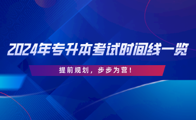 2024年專升本考試時間線一覽，提前規(guī)劃，步步為營.png