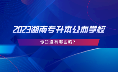 2023湖南專升本公辦學校，你知道有哪些嗎.png