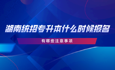 湖南統(tǒng)招專升本報(bào)名時間在什么時候？有哪些注意事項(xiàng).png