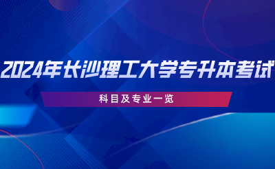 2024年長沙理工大學專升本考試科目及專業(yè)一覽.png