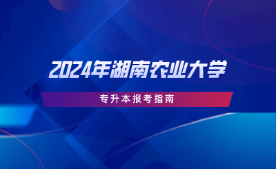 2024年湖南農(nóng)業(yè)大學專升本報考指南.png