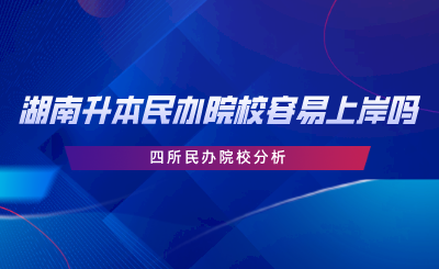 湖南專升本民辦院校容易上岸嗎？四所民辦院校分析.png