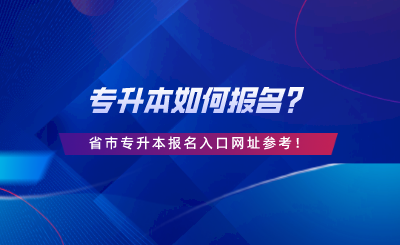 專升本如何報名？28省市專升本報名入口網(wǎng)址參考.png