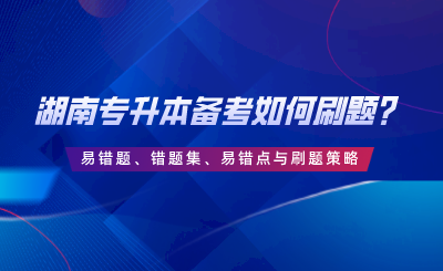 湖南專升本備考如何刷題？易錯題、錯題集、易錯點與刷題策略.png