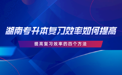 湖南專升本復(fù)習(xí)效率如何提高？提高復(fù)習(xí)效率的四個(gè)方法.png