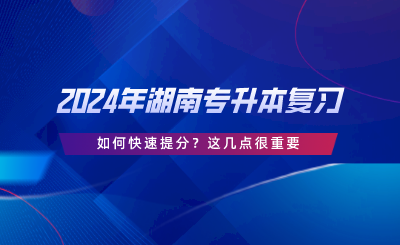 2024年湖南專升本復(fù)習(xí)如何快速提分？這幾點(diǎn)很重要.png