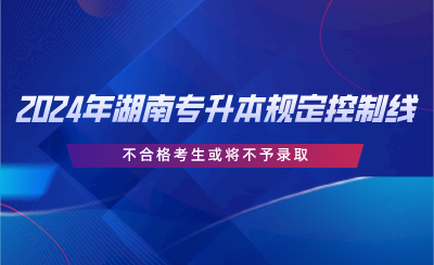 2024年湖南專升本規(guī)定控制線，不合格考生或?qū)⒉挥桎浫?png