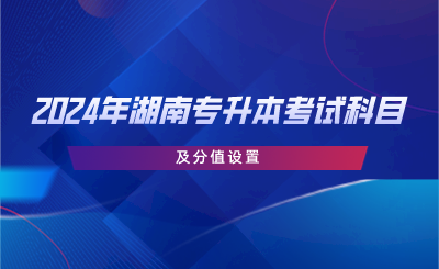 2024年湖南專升本考試科目及分值設(shè)置.png