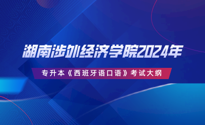 湖南涉外經(jīng)濟學院2024年專升本《西班牙語口語》考試大綱.png