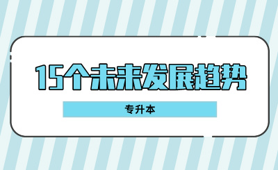 專升本的15個(gè)未來(lái)發(fā)展趨勢(shì)