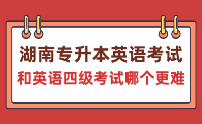 湖南專升本英語考試和英語四級考試哪個更難？