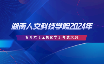 湖南人文科技學(xué)院2024年專升本 《無(wú)機(jī)化學(xué)》考試大綱.png