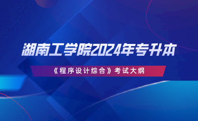 湖南工學院2024年專升本《程序設計綜合》考試大綱.png