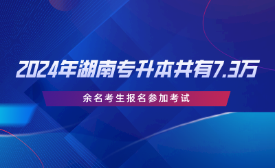 2024年湖南省專升本共有7.3萬余名考生報(bào)名參加考試.png