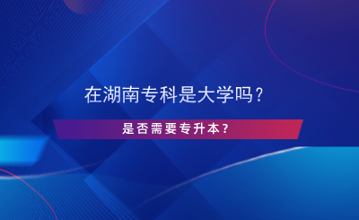 在湖南專科是大學嗎？是否需要專升本？.png