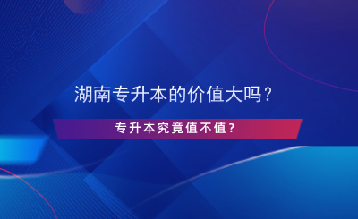 湖南專升本的價值大嗎？專升本究竟值不值？.png