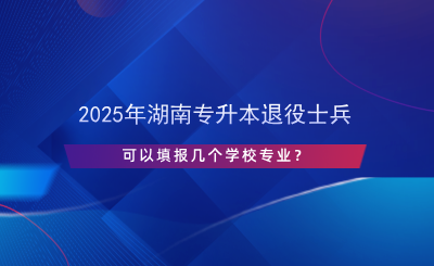 2025年湖南專升本退役士兵可以填報(bào)幾個(gè)學(xué)校專業(yè)？.png