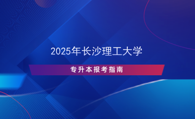 2025年長(zhǎng)沙理工大學(xué)專升本報(bào)考指南.png