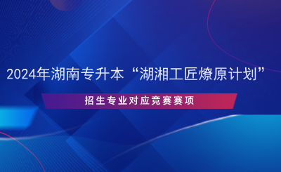 2024年湖南專升本“湖湘工匠燎原計(jì)劃”招生專業(yè)對(duì)應(yīng)競(jìng)賽賽項(xiàng).png