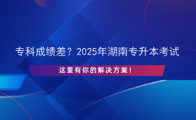 ?？瞥煽?jī)差？2025年湖南專升本考試，這里有你的解決方案！.png