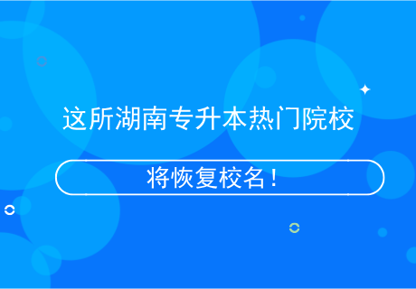 這所湖南專升本熱門院校，將恢復(fù)校名！.png