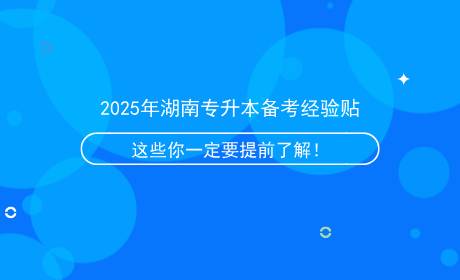 2025年湖南專升本備考經(jīng)驗(yàn)貼，這些信息你一定要提前了解！.png