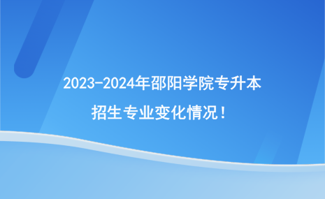 2023-2024年邵陽(yáng)學(xué)院專升本招生專業(yè)有哪些變化？.png