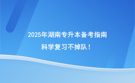 2025年湖南專升本備考指南，科學復習不掉隊！.png