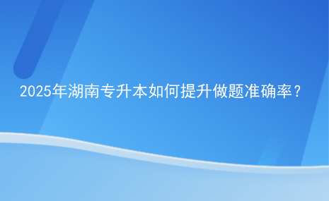 2025年湖南專升本如何提升做題準(zhǔn)確率？.png