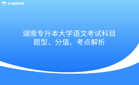 湖南專升本大學(xué)語(yǔ)文考試科目題型、分值、考點(diǎn)解析.png