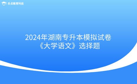 2024年湖南專升本模擬試卷《大學語文》選擇題.png