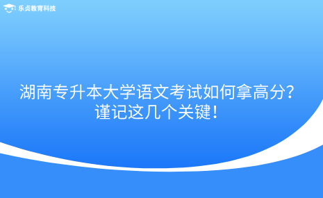 湖南專升本大學(xué)語(yǔ)文考試如何拿高分？謹(jǐn)記這幾個(gè)關(guān)鍵！.png