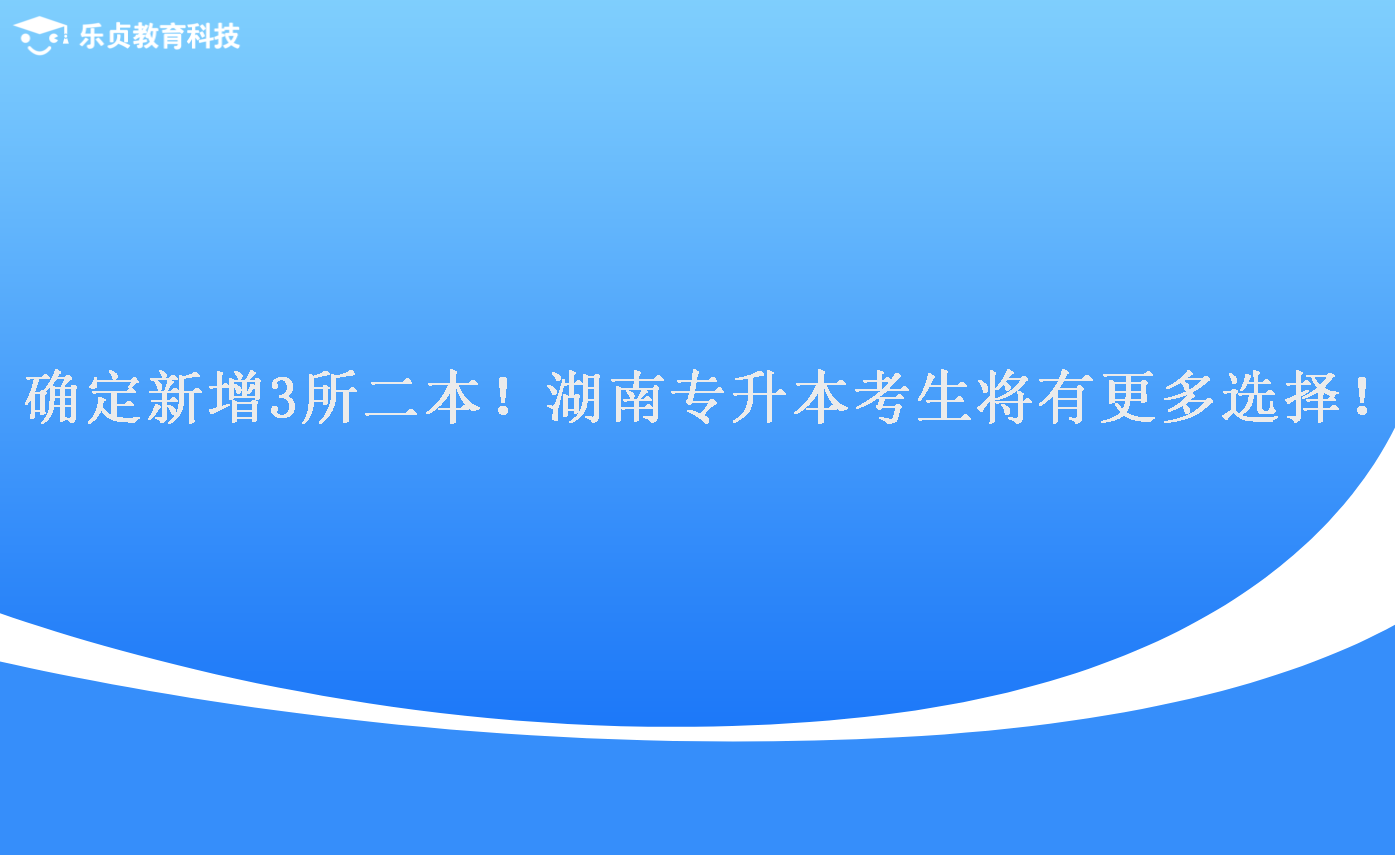 確定新增3所二本！湖南專升本考生將有更多選擇！.png