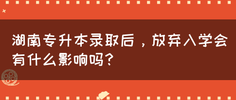 湖南專升本錄取后，放棄入學(xué)會有什么影響嗎？(圖1)