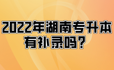 2022年湖南專升本有補(bǔ)錄嗎？.png