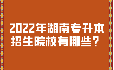 2022年湖南專升本招生院校有哪些？.png