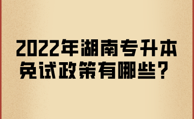 2022年湖南專升本免試政策有哪些？.png