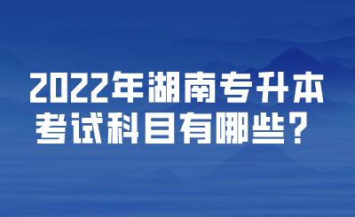 2022年湖南專升本考試科目有哪些？.png