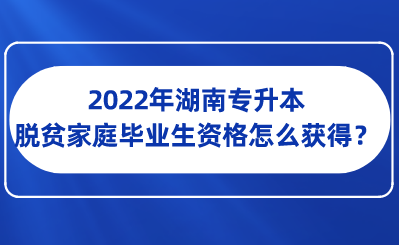 2022年湖南專升本脫貧家庭畢業(yè)生資格怎么獲得？.png