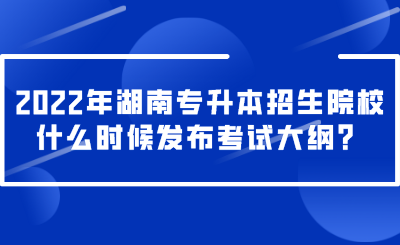 2022年湖南專升本招生院校什么時(shí)候發(fā)布考試大綱？.png