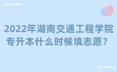 2022年湖南交通工程學院專升本什么時候填志愿？.png