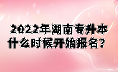 2022年湖南專升本什么時候開始報名？.png