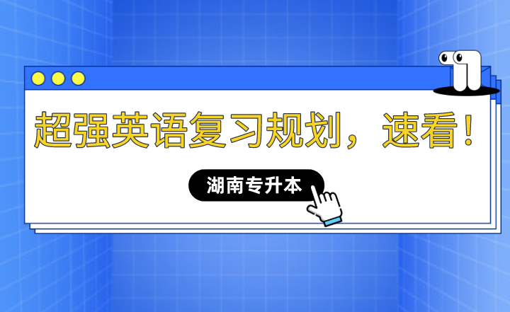 2023年湖南專升本超強英語復(fù)習(xí)規(guī)劃，速看！