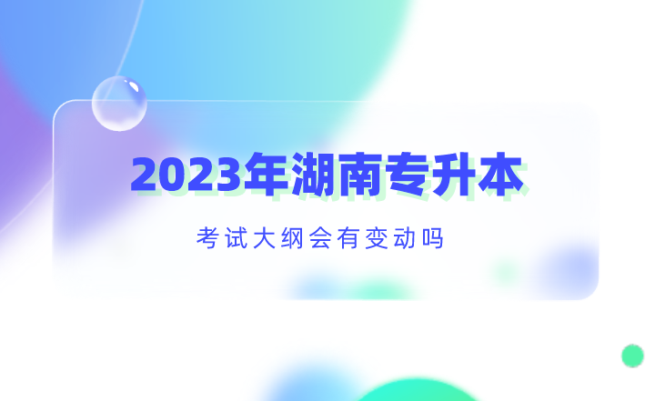 2023年湖南專升本考試大綱會有變動嗎？