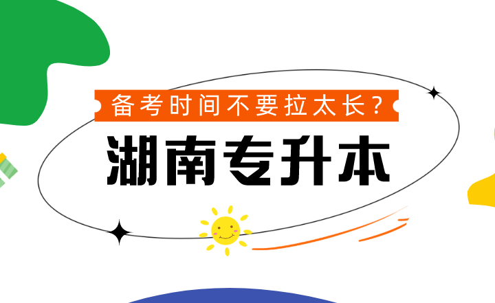 湖南專升本備考時(shí)間不要拉太長？到底可不可信？